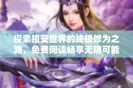 探索祖安世界的终极修为之路，免费阅读畅享无限可能