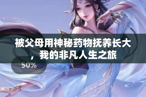 被父母用神秘药物抚养长大，我的非凡人生之旅