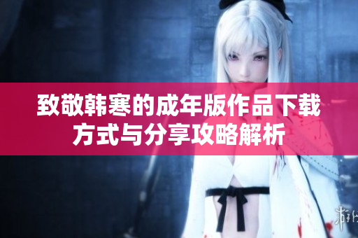 致敬韩寒的成年版作品下载方式与分享攻略解析