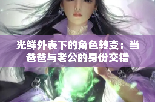 光鲜外表下的角色转变：当爸爸与老公的身份交错
