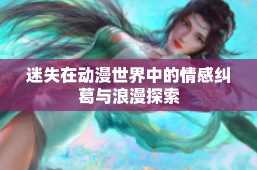 迷失在动漫世界中的情感纠葛与浪漫探索