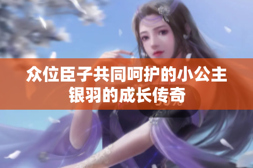 众位臣子共同呵护的小公主银羽的成长传奇