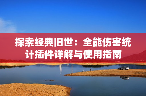 探索经典旧世：全能伤害统计插件详解与使用指南