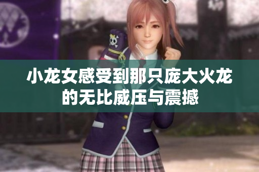 小龙女感受到那只庞大火龙的无比威压与震撼