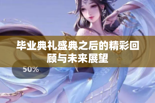 毕业典礼盛典之后的精彩回顾与未来展望