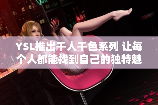 YSL推出千人千色系列 让每个人都能找到自己的独特魅力