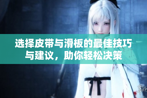 选择皮带与滑板的最佳技巧与建议，助你轻松决策