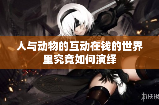 人与动物的互动在钱的世界里究竟如何演绎