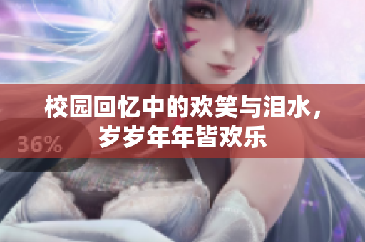 校园回忆中的欢笑与泪水，岁岁年年皆欢乐