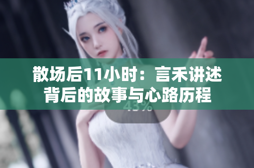 散场后11小时：言禾讲述背后的故事与心路历程