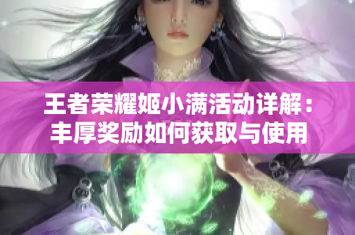 王者荣耀姬小满活动详解：丰厚奖励如何获取与使用