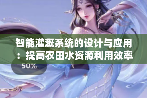 智能灌溉系统的设计与应用：提高农田水资源利用效率