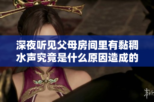 深夜听见父母房间里有黏稠水声究竟是什么原因造成的？