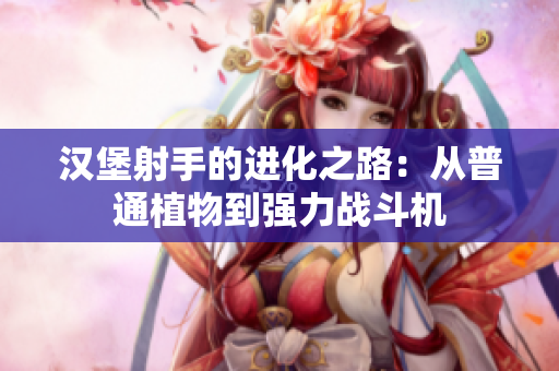 汉堡射手的进化之路：从普通植物到强力战斗机