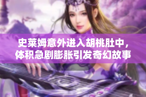 史莱姆意外进入胡桃肚中，体积急剧膨胀引发奇幻故事