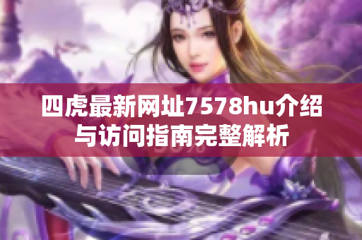 四虎最新网址7578hu介绍与访问指南完整解析