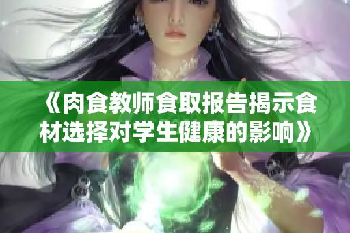 《肉食教师食取报告揭示食材选择对学生健康的影响》