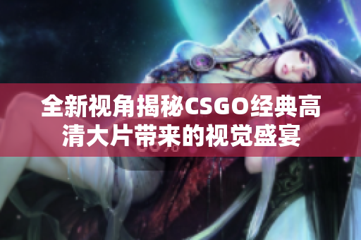 全新视角揭秘CSGO经典高清大片带来的视觉盛宴