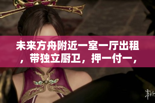 未来方舟附近一室一厅出租，带独立厨卫，押一付一，临近开心蘑菇城