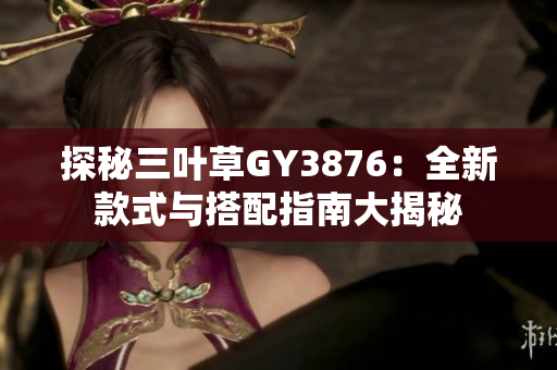 探秘三叶草GY3876：全新款式与搭配指南大揭秘