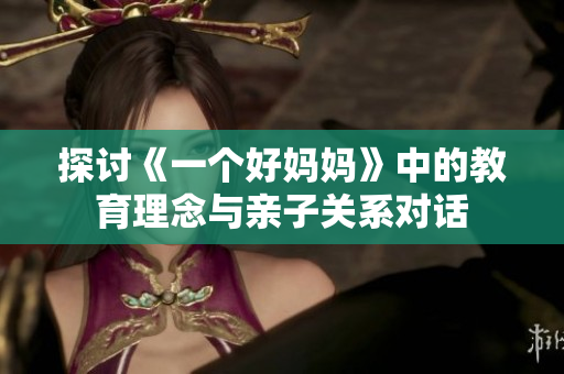 探讨《一个好妈妈》中的教育理念与亲子关系对话