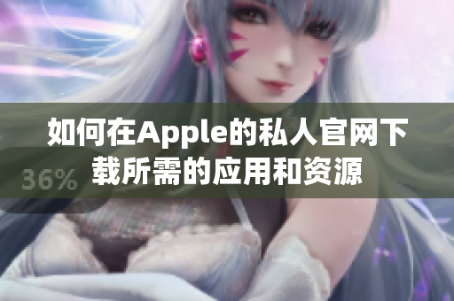 如何在Apple的私人官网下载所需的应用和资源