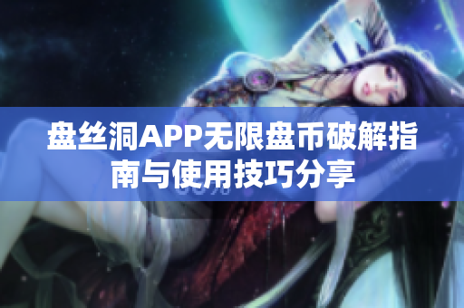 盘丝洞APP无限盘币破解指南与使用技巧分享