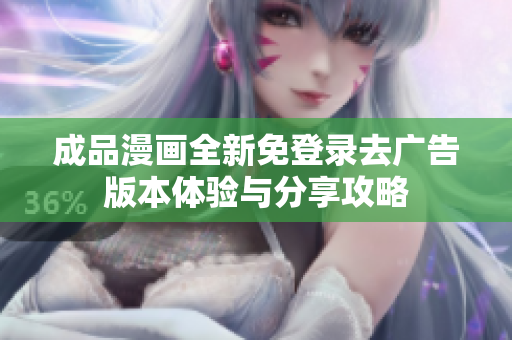 成品漫画全新免登录去广告版本体验与分享攻略