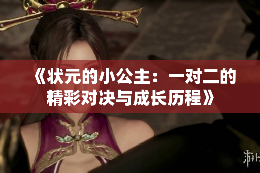 《状元的小公主：一对二的精彩对决与成长历程》