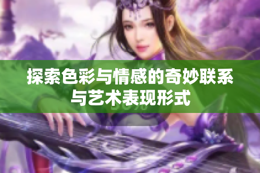探索色彩与情感的奇妙联系与艺术表现形式