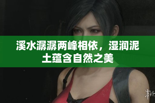 溪水潺潺两峰相依，湿润泥土蕴含自然之美