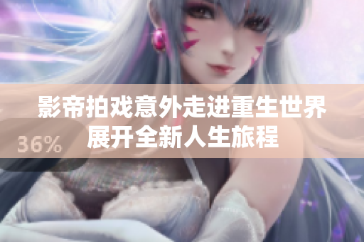 影帝拍戏意外走进重生世界展开全新人生旅程