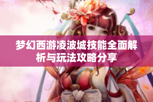 梦幻西游凌波城技能全面解析与玩法攻略分享