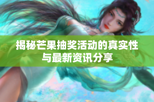 揭秘芒果抽奖活动的真实性与最新资讯分享