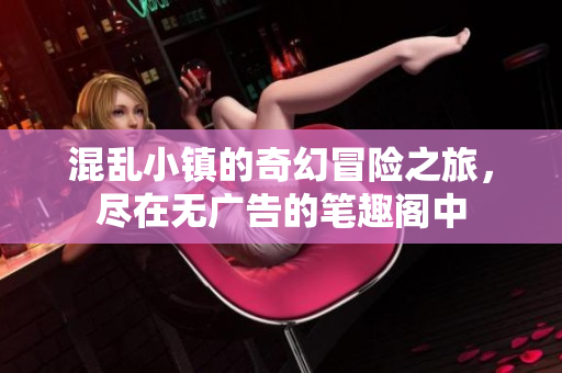 混乱小镇的奇幻冒险之旅，尽在无广告的笔趣阁中
