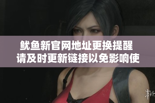 鱿鱼新官网地址更换提醒 请及时更新链接以免影响使用