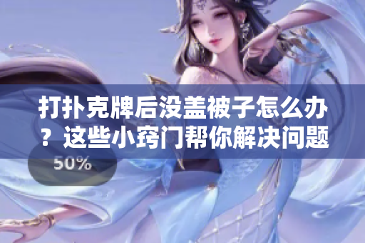打扑克牌后没盖被子怎么办？这些小窍门帮你解决问题