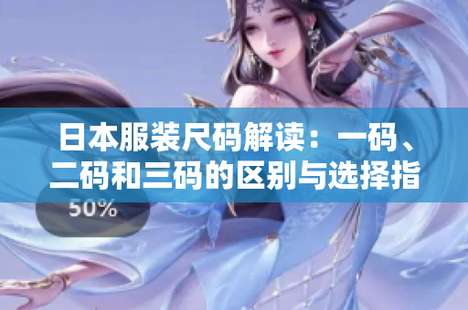 日本服装尺码解读：一码、二码和三码的区别与选择指南
