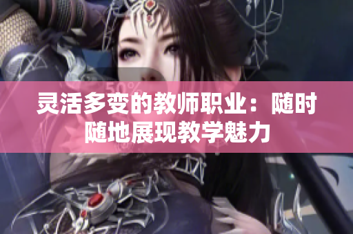 灵活多变的教师职业：随时随地展现教学魅力