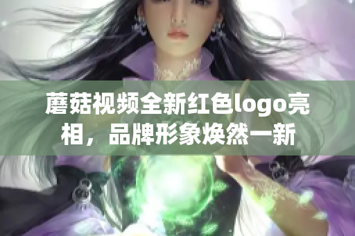 蘑菇视频全新红色logo亮相，品牌形象焕然一新