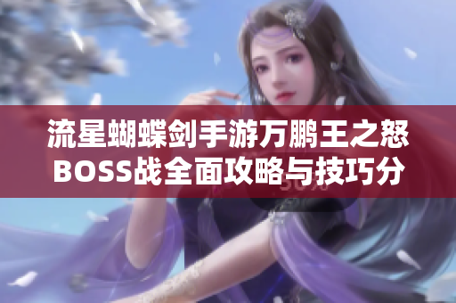 流星蝴蝶剑手游万鹏王之怒BOSS战全面攻略与技巧分享