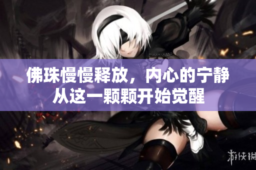 佛珠慢慢释放，内心的宁静从这一颗颗开始觉醒