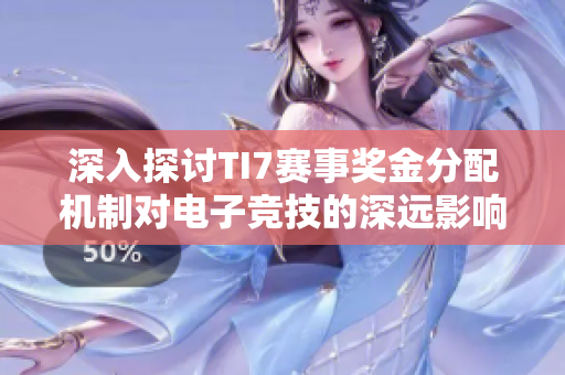 深入探讨TI7赛事奖金分配机制对电子竞技的深远影响