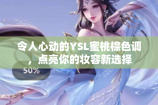 令人心动的YSL蜜桃棕色调，点亮你的妆容新选择