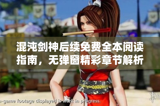 混沌剑神后续免费全本阅读指南，无弹窗精彩章节解析