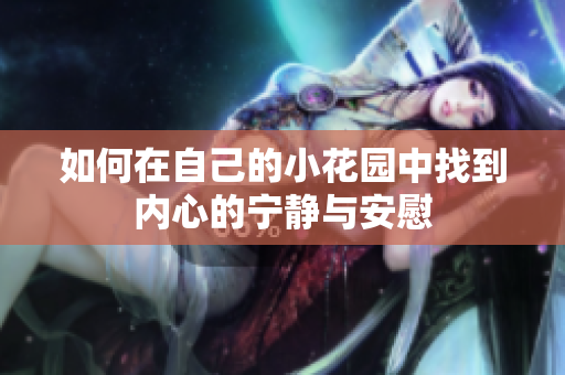 如何在自己的小花园中找到内心的宁静与安慰