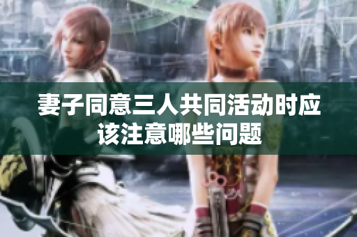 妻子同意三人共同活动时应该注意哪些问题