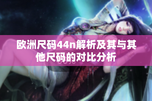 欧洲尺码44n解析及其与其他尺码的对比分析