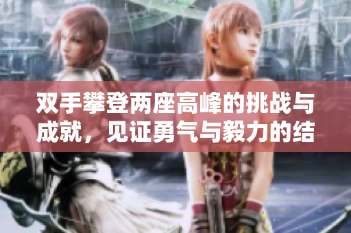 双手攀登两座高峰的挑战与成就，见证勇气与毅力的结合