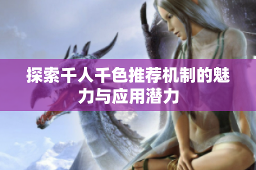 探索千人千色推荐机制的魅力与应用潜力